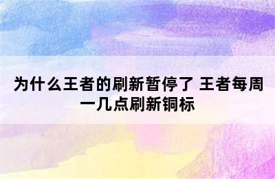 为什么王者的刷新暂停了 王者每周一几点刷新铜标